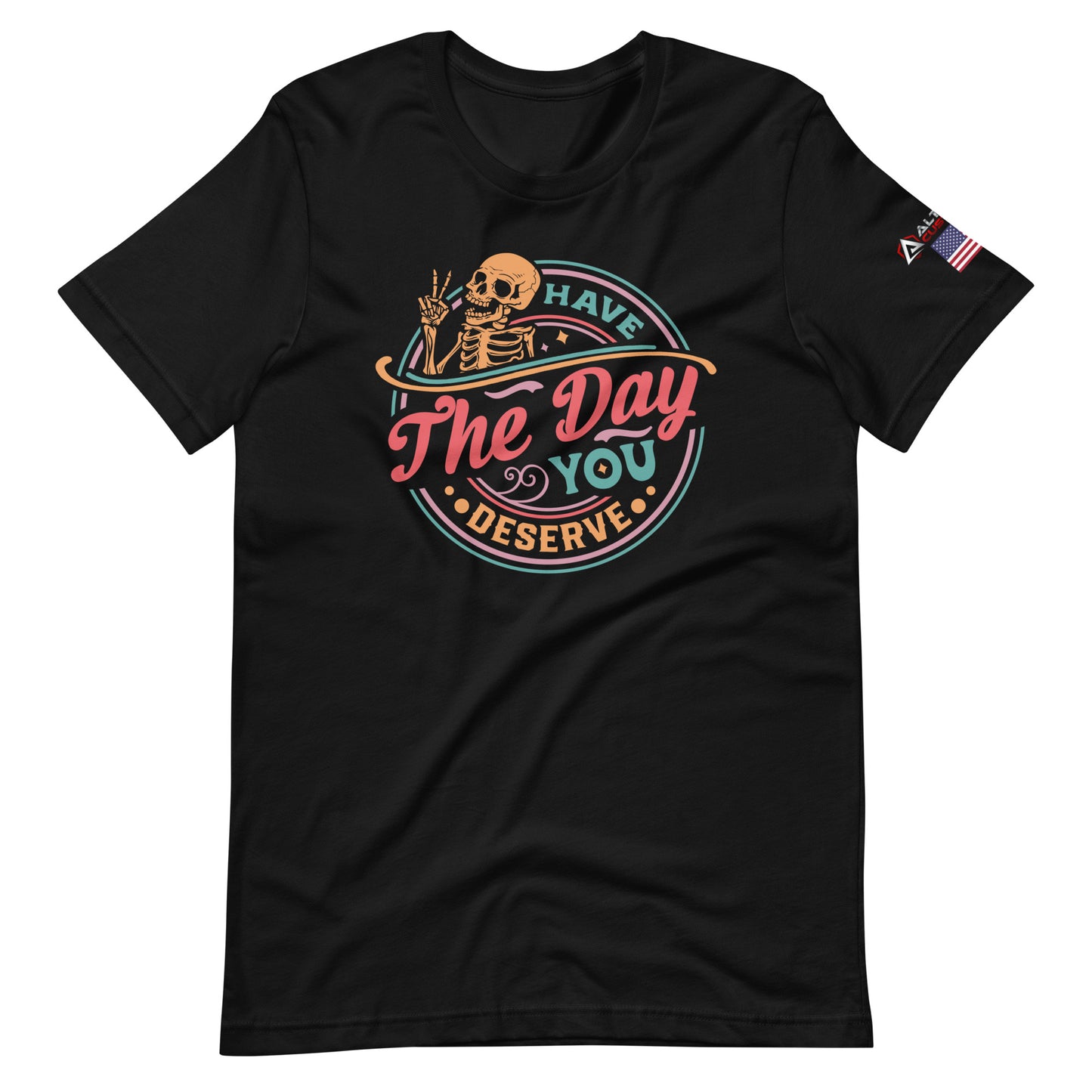 Have the Day You Deserve T-shirt