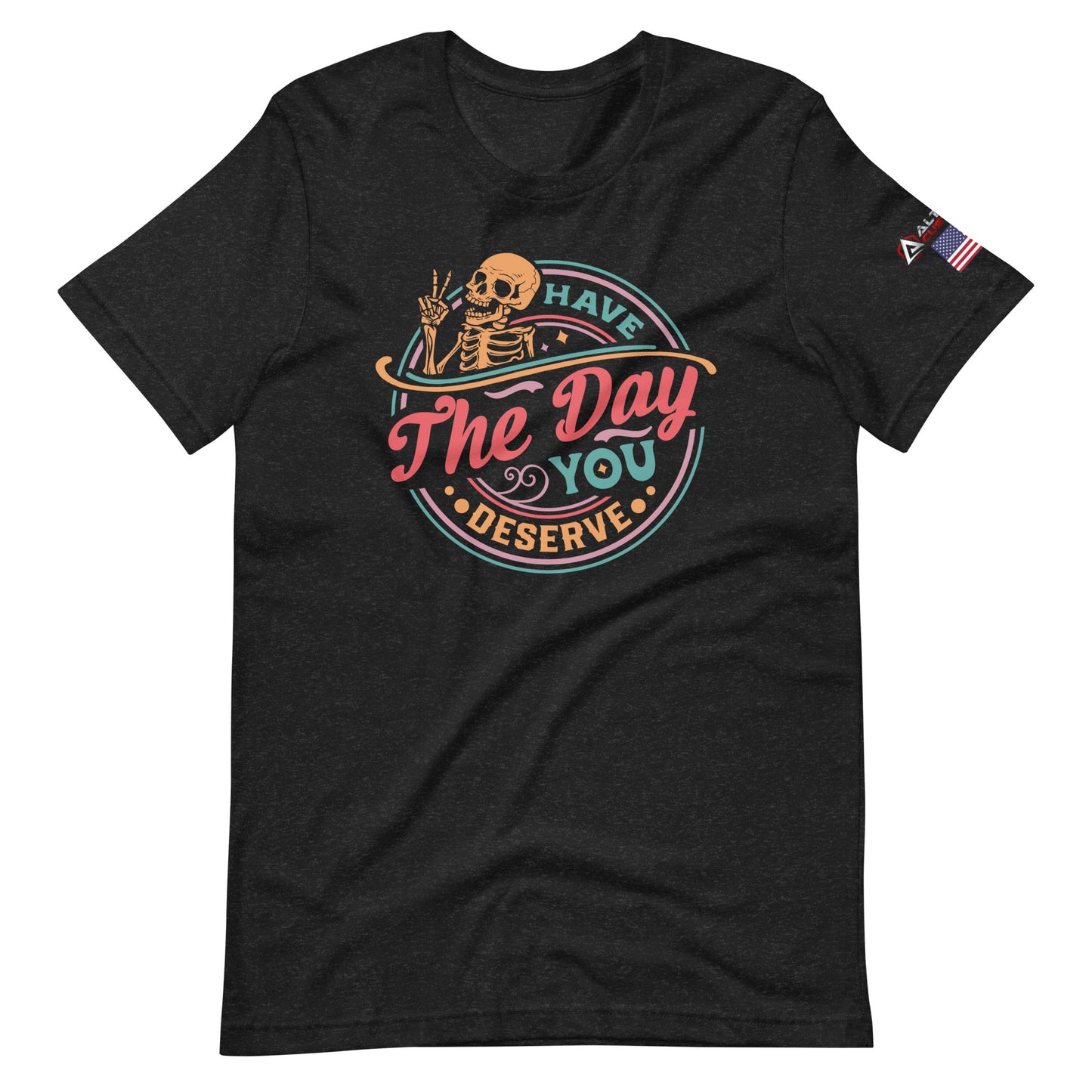 Have the Day You Deserve T-shirt